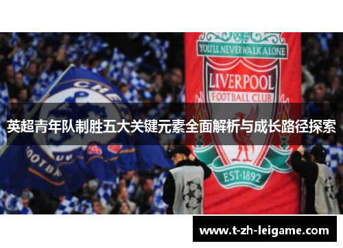 英超青年队制胜五大关键元素全面解析与成长路径探索 英超青年队制胜五大关键元素全面解析与成长路径探索