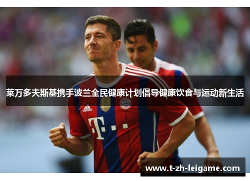 莱万多夫斯基携手波兰全民健康计划倡导健康饮食与运动新生活 莱万多夫斯基携手波兰全民健康计划倡导健康饮食与运动新生活