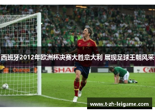 西班牙2012年欧洲杯决赛大胜意大利 展现足球王朝风采 西班牙2012年欧洲杯决赛大胜意大利 展现足球王朝风采