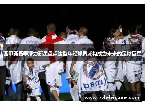 西甲新赛季潜力新星盘点这些年轻球员或将成为未来的足球巨星 西甲新赛季潜力新星盘点这些年轻球员或将成为未来的足球巨星