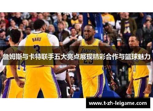 詹姆斯与卡特联手五大亮点展现精彩合作与篮球魅力