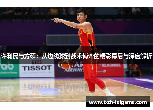 许利民与方硕：从边线球到战术博弈的精彩幕后与深度解析