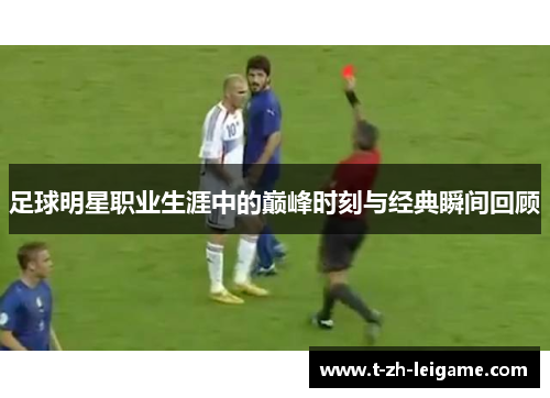 足球明星职业生涯中的巅峰时刻与经典瞬间回顾