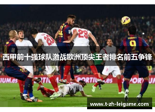 西甲前十强球队激战欧洲顶尖王者排名前五争锋