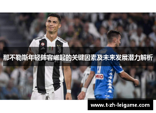 那不勒斯年轻阵容崛起的关键因素及未来发展潜力解析