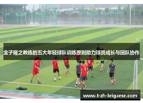 金子隆之教练的五大年轻球队训练原则助力球员成长与团队协作