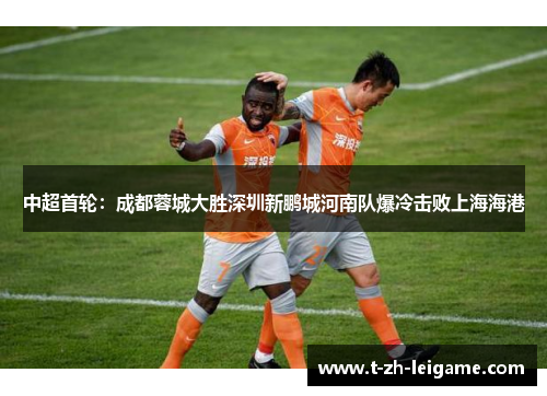 中超首轮：成都蓉城大胜深圳新鹏城河南队爆冷击败上海海港