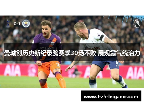 曼城创历史新纪录跨赛季30场不败 展现霸气统治力