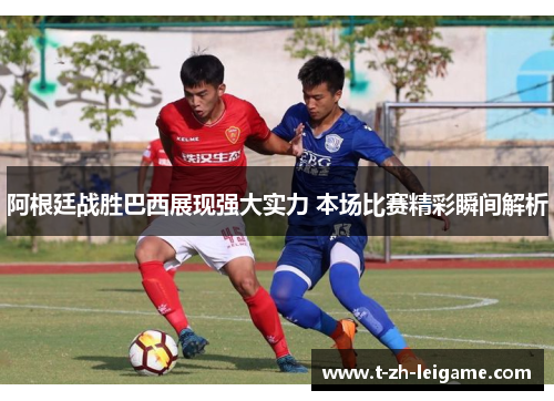 阿根廷战胜巴西展现强大实力 本场比赛精彩瞬间解析