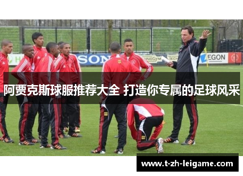 阿贾克斯球服推荐大全 打造你专属的足球风采