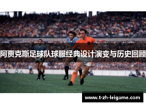 阿贾克斯足球队球服经典设计演变与历史回顾