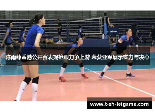 陈雨菲香港公开赛表现抢眼力争上游 荣获亚军展示实力与决心