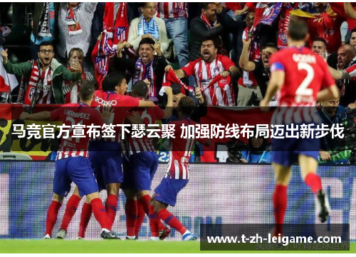 马竞官方宣布签下瑟云聚 加强防线布局迈出新步伐