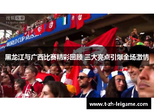 黑龙江与广西比赛精彩回顾 三大亮点引爆全场激情