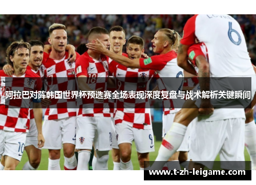 阿拉巴对阵韩国世界杯预选赛全场表现深度复盘与战术解析关键瞬间 阿拉巴对阵韩国世界杯预选赛全场表现深度复盘与战术解析关键瞬间