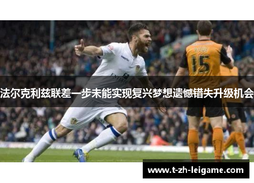 法尔克利兹联差一步未能实现复兴梦想遗憾错失升级机会 法尔克利兹联差一步未能实现复兴梦想遗憾错失升级机会