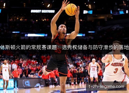休斯顿火箭的常规赛课题:选秀权储备与防守滑步的落地 休斯顿火箭的常规赛课题:选秀权储备与防守滑步的落地