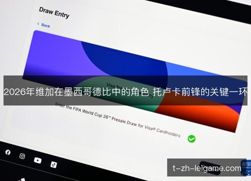 2026年维加在墨西哥德比中的角色 托卢卡前锋的关键一环